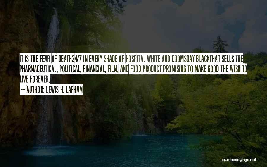 Lewis H. Lapham Quotes: It Is The Fear Of Death24/7 In Every Shade Of Hospital White And Doomsday Blackthat Sells The Pharmaceutical, Political, Financial,