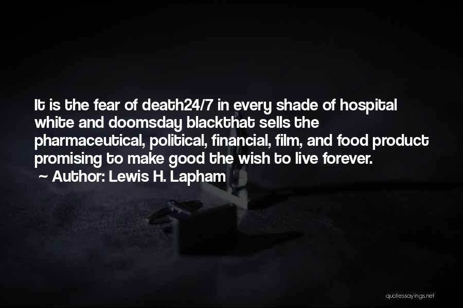 Lewis H. Lapham Quotes: It Is The Fear Of Death24/7 In Every Shade Of Hospital White And Doomsday Blackthat Sells The Pharmaceutical, Political, Financial,