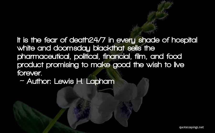 Lewis H. Lapham Quotes: It Is The Fear Of Death24/7 In Every Shade Of Hospital White And Doomsday Blackthat Sells The Pharmaceutical, Political, Financial,