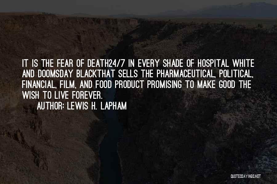 Lewis H. Lapham Quotes: It Is The Fear Of Death24/7 In Every Shade Of Hospital White And Doomsday Blackthat Sells The Pharmaceutical, Political, Financial,