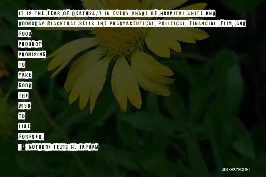 Lewis H. Lapham Quotes: It Is The Fear Of Death24/7 In Every Shade Of Hospital White And Doomsday Blackthat Sells The Pharmaceutical, Political, Financial,