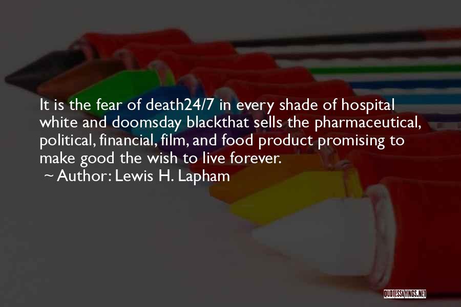 Lewis H. Lapham Quotes: It Is The Fear Of Death24/7 In Every Shade Of Hospital White And Doomsday Blackthat Sells The Pharmaceutical, Political, Financial,