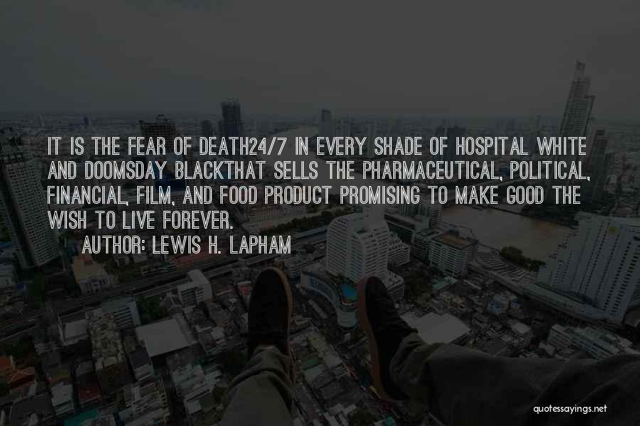 Lewis H. Lapham Quotes: It Is The Fear Of Death24/7 In Every Shade Of Hospital White And Doomsday Blackthat Sells The Pharmaceutical, Political, Financial,