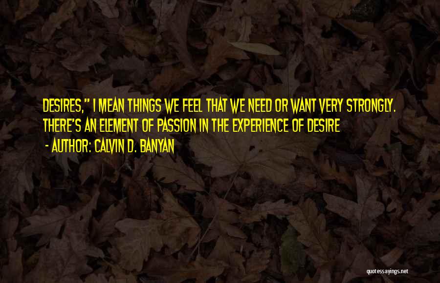 Calvin D. Banyan Quotes: Desires, I Mean Things We Feel That We Need Or Want Very Strongly. There's An Element Of Passion In The