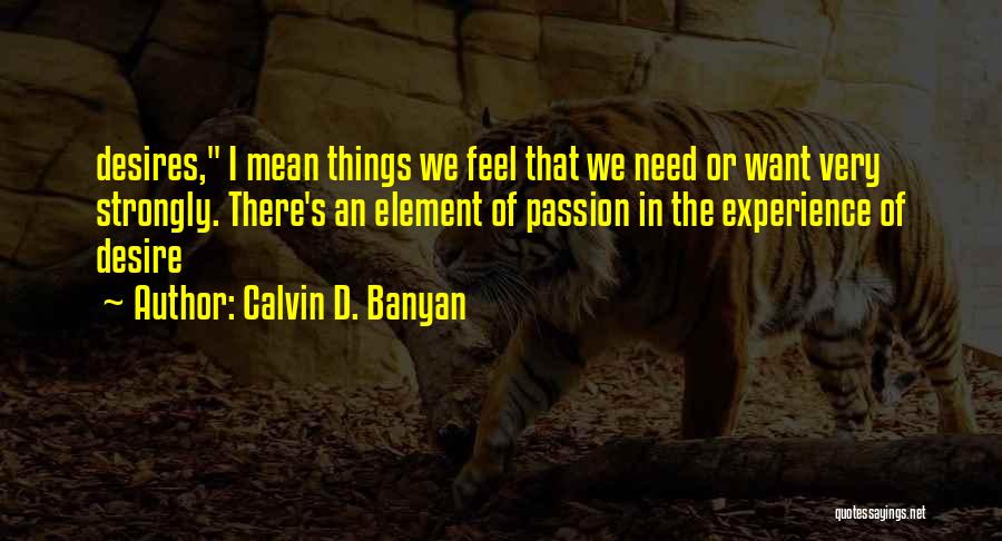 Calvin D. Banyan Quotes: Desires, I Mean Things We Feel That We Need Or Want Very Strongly. There's An Element Of Passion In The