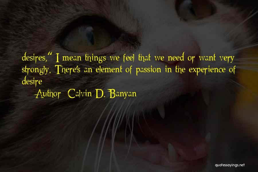 Calvin D. Banyan Quotes: Desires, I Mean Things We Feel That We Need Or Want Very Strongly. There's An Element Of Passion In The