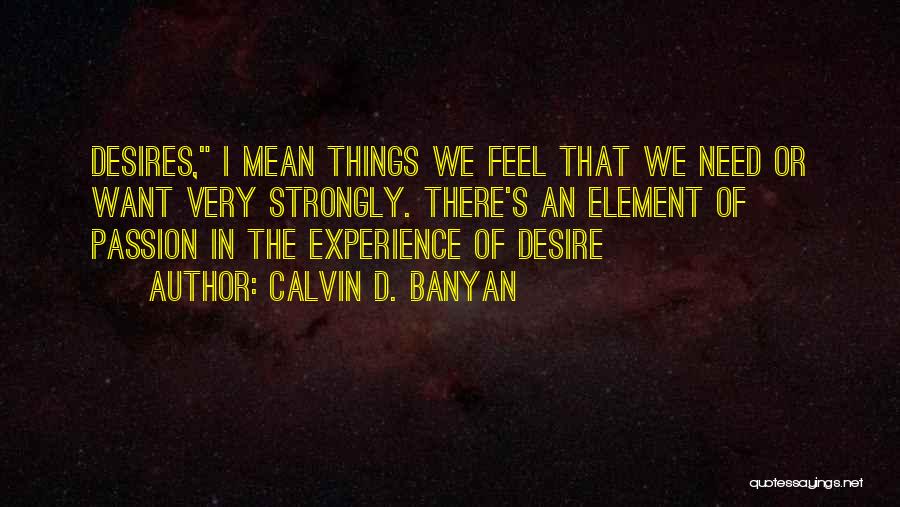 Calvin D. Banyan Quotes: Desires, I Mean Things We Feel That We Need Or Want Very Strongly. There's An Element Of Passion In The