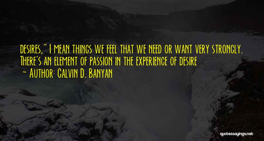 Calvin D. Banyan Quotes: Desires, I Mean Things We Feel That We Need Or Want Very Strongly. There's An Element Of Passion In The