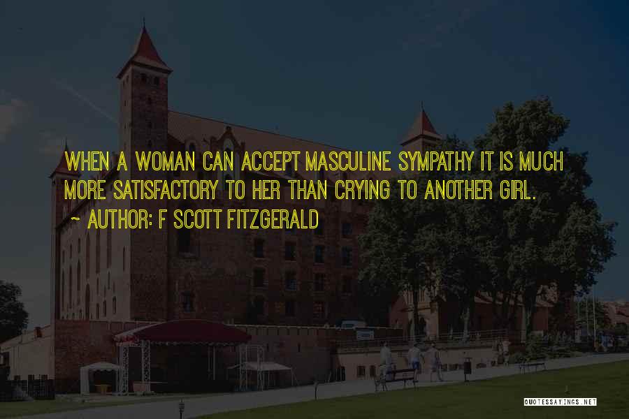 F Scott Fitzgerald Quotes: When A Woman Can Accept Masculine Sympathy It Is Much More Satisfactory To Her Than Crying To Another Girl.