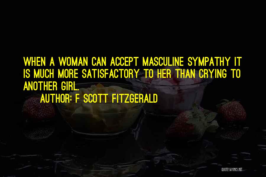 F Scott Fitzgerald Quotes: When A Woman Can Accept Masculine Sympathy It Is Much More Satisfactory To Her Than Crying To Another Girl.