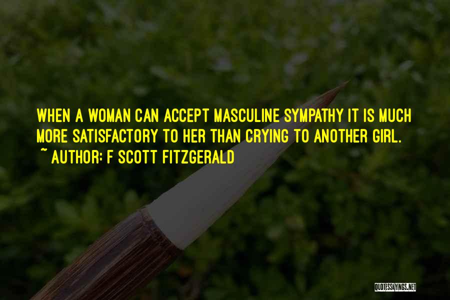 F Scott Fitzgerald Quotes: When A Woman Can Accept Masculine Sympathy It Is Much More Satisfactory To Her Than Crying To Another Girl.
