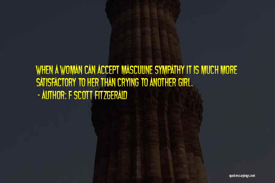F Scott Fitzgerald Quotes: When A Woman Can Accept Masculine Sympathy It Is Much More Satisfactory To Her Than Crying To Another Girl.