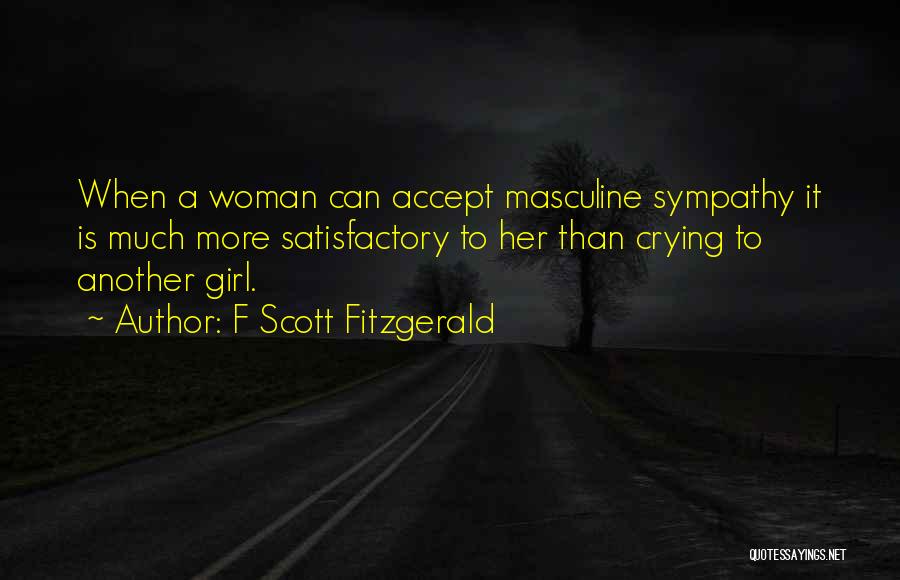 F Scott Fitzgerald Quotes: When A Woman Can Accept Masculine Sympathy It Is Much More Satisfactory To Her Than Crying To Another Girl.