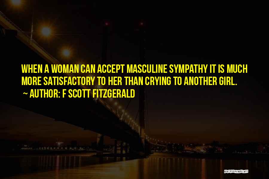 F Scott Fitzgerald Quotes: When A Woman Can Accept Masculine Sympathy It Is Much More Satisfactory To Her Than Crying To Another Girl.