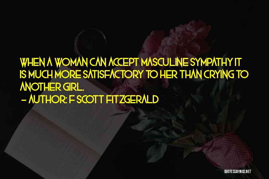 F Scott Fitzgerald Quotes: When A Woman Can Accept Masculine Sympathy It Is Much More Satisfactory To Her Than Crying To Another Girl.