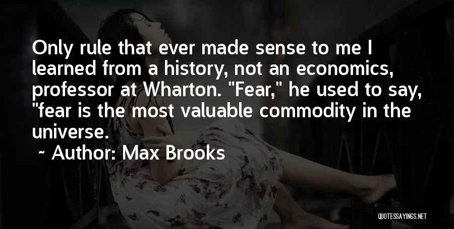 Max Brooks Quotes: Only Rule That Ever Made Sense To Me I Learned From A History, Not An Economics, Professor At Wharton. Fear,