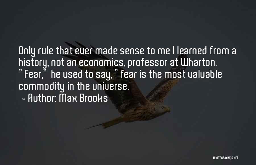 Max Brooks Quotes: Only Rule That Ever Made Sense To Me I Learned From A History, Not An Economics, Professor At Wharton. Fear,