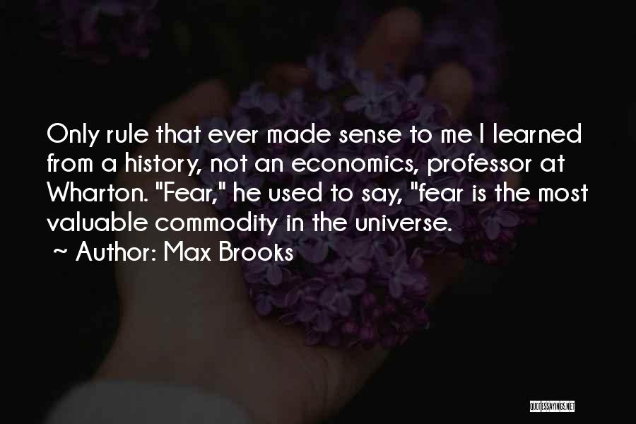 Max Brooks Quotes: Only Rule That Ever Made Sense To Me I Learned From A History, Not An Economics, Professor At Wharton. Fear,