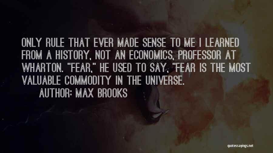 Max Brooks Quotes: Only Rule That Ever Made Sense To Me I Learned From A History, Not An Economics, Professor At Wharton. Fear,