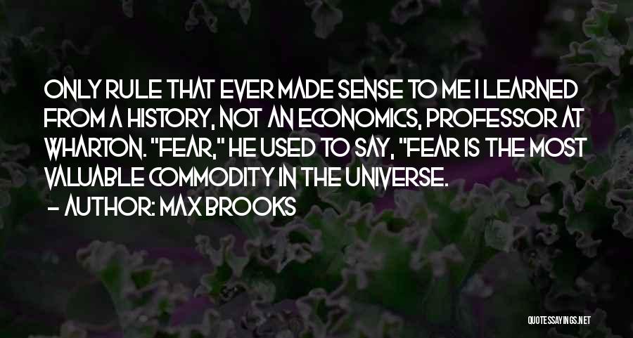 Max Brooks Quotes: Only Rule That Ever Made Sense To Me I Learned From A History, Not An Economics, Professor At Wharton. Fear,