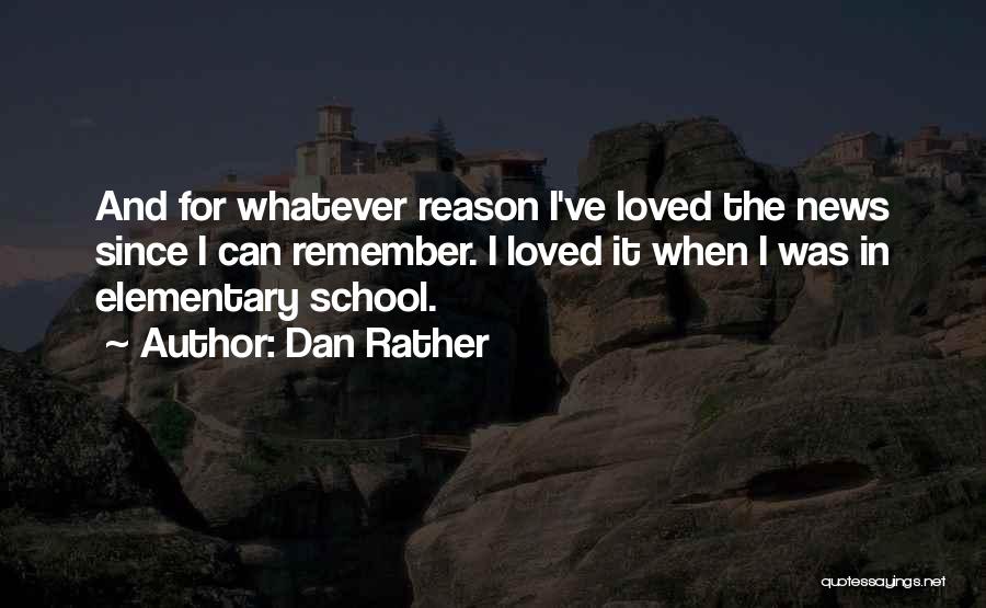 Dan Rather Quotes: And For Whatever Reason I've Loved The News Since I Can Remember. I Loved It When I Was In Elementary