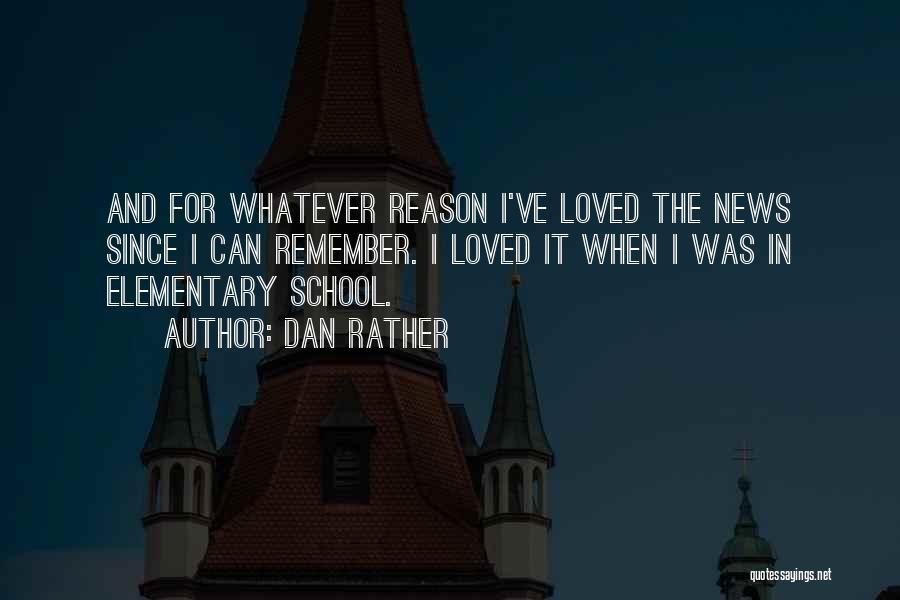 Dan Rather Quotes: And For Whatever Reason I've Loved The News Since I Can Remember. I Loved It When I Was In Elementary