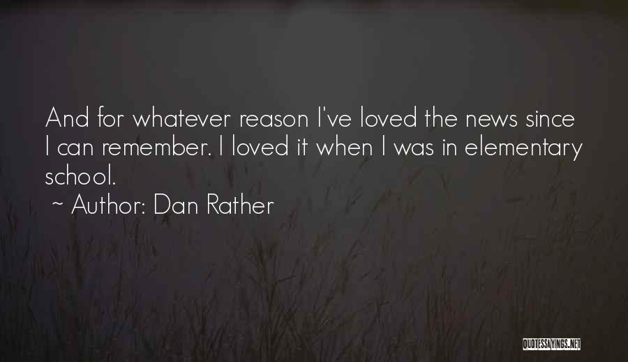 Dan Rather Quotes: And For Whatever Reason I've Loved The News Since I Can Remember. I Loved It When I Was In Elementary