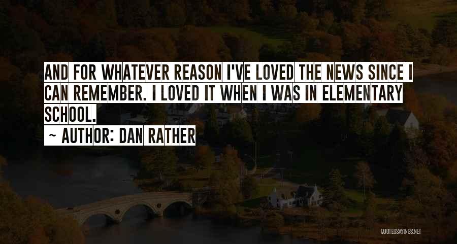 Dan Rather Quotes: And For Whatever Reason I've Loved The News Since I Can Remember. I Loved It When I Was In Elementary