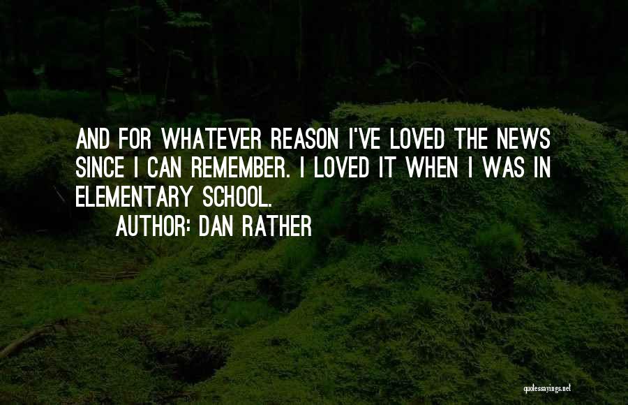 Dan Rather Quotes: And For Whatever Reason I've Loved The News Since I Can Remember. I Loved It When I Was In Elementary