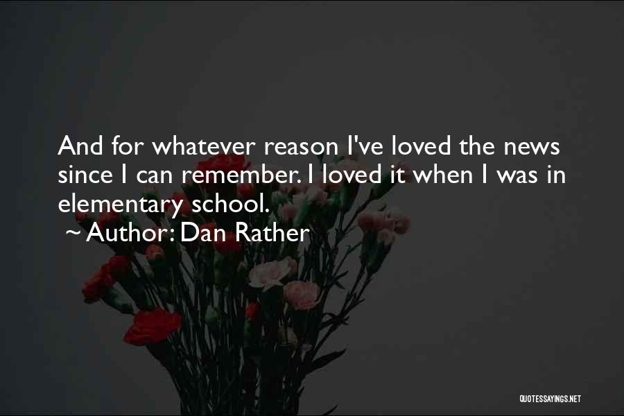 Dan Rather Quotes: And For Whatever Reason I've Loved The News Since I Can Remember. I Loved It When I Was In Elementary
