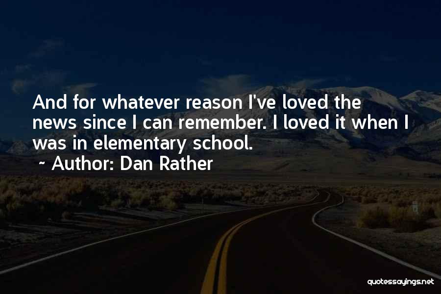 Dan Rather Quotes: And For Whatever Reason I've Loved The News Since I Can Remember. I Loved It When I Was In Elementary