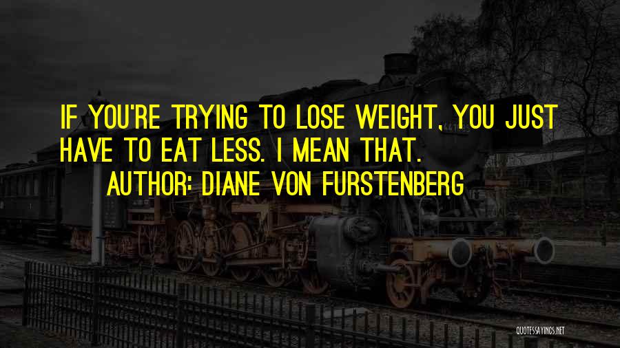 Diane Von Furstenberg Quotes: If You're Trying To Lose Weight, You Just Have To Eat Less. I Mean That.