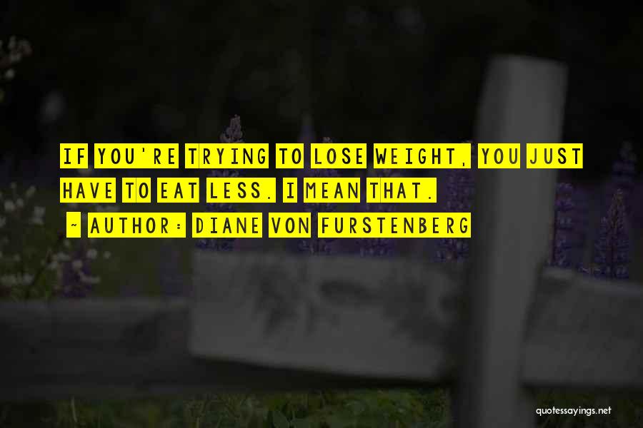 Diane Von Furstenberg Quotes: If You're Trying To Lose Weight, You Just Have To Eat Less. I Mean That.