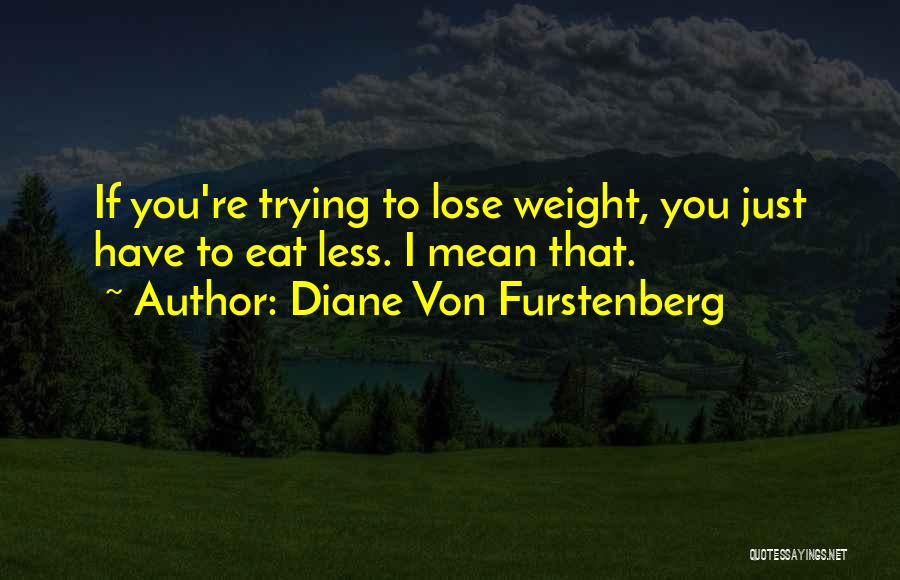 Diane Von Furstenberg Quotes: If You're Trying To Lose Weight, You Just Have To Eat Less. I Mean That.