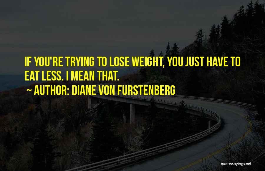 Diane Von Furstenberg Quotes: If You're Trying To Lose Weight, You Just Have To Eat Less. I Mean That.