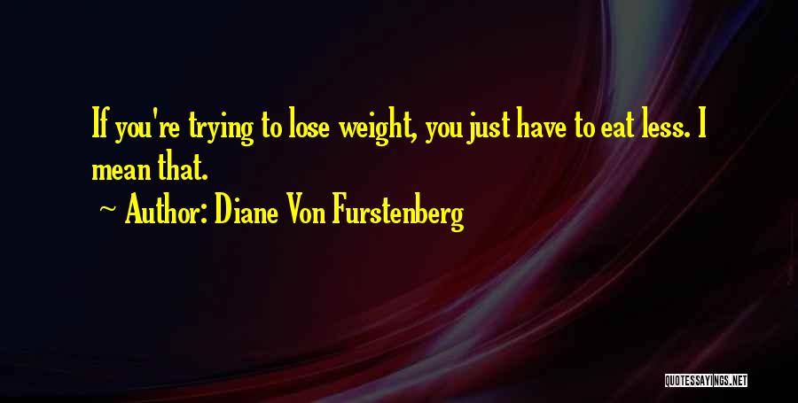 Diane Von Furstenberg Quotes: If You're Trying To Lose Weight, You Just Have To Eat Less. I Mean That.