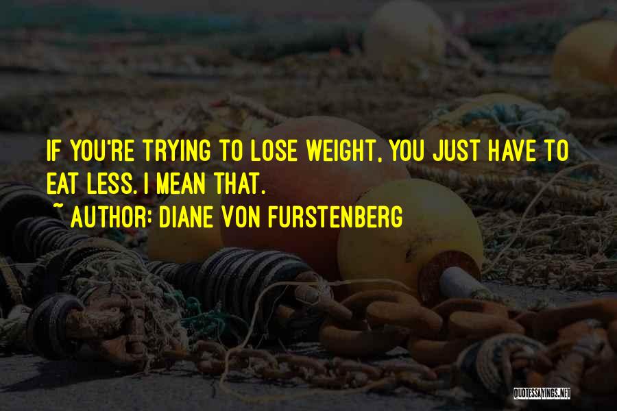 Diane Von Furstenberg Quotes: If You're Trying To Lose Weight, You Just Have To Eat Less. I Mean That.