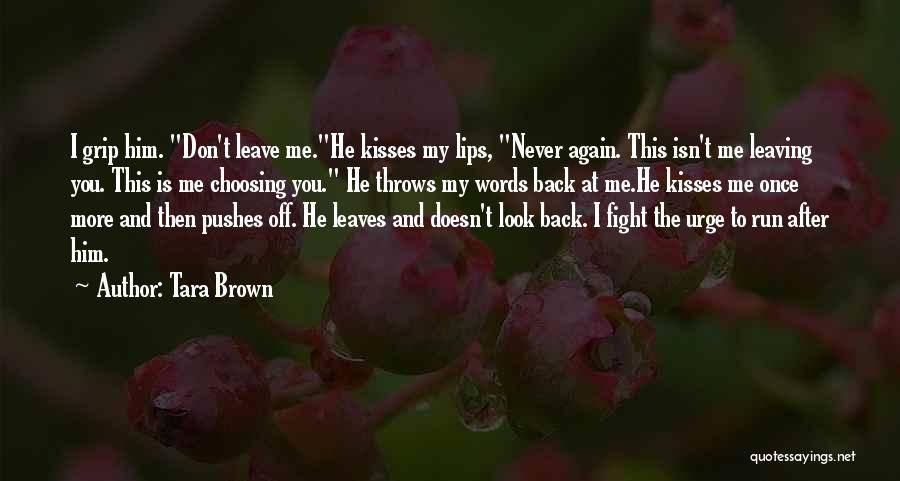 Tara Brown Quotes: I Grip Him. Don't Leave Me.he Kisses My Lips, Never Again. This Isn't Me Leaving You. This Is Me Choosing
