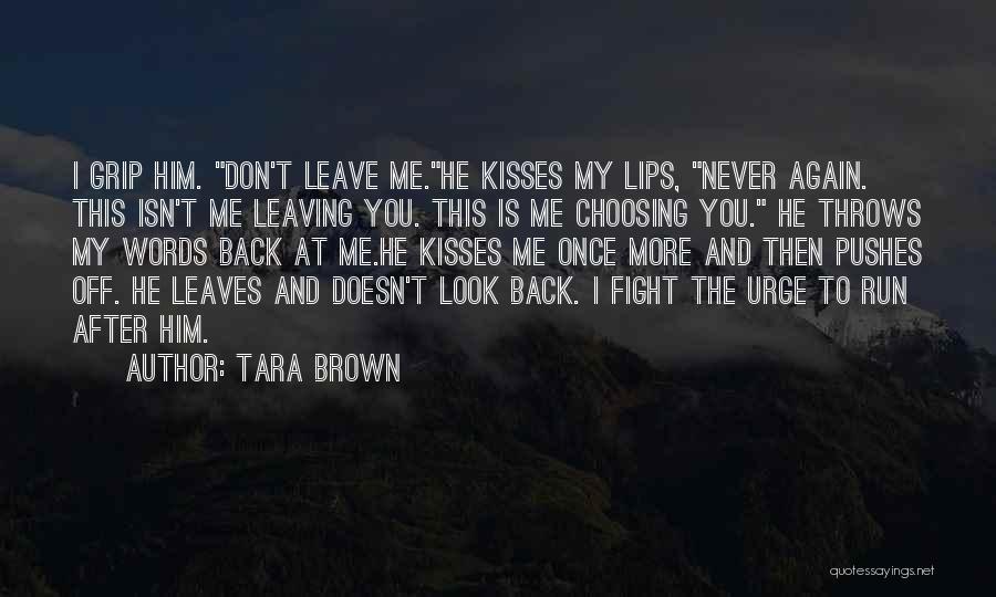 Tara Brown Quotes: I Grip Him. Don't Leave Me.he Kisses My Lips, Never Again. This Isn't Me Leaving You. This Is Me Choosing