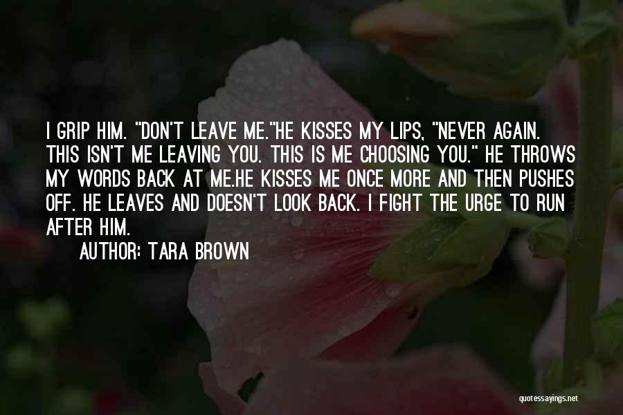 Tara Brown Quotes: I Grip Him. Don't Leave Me.he Kisses My Lips, Never Again. This Isn't Me Leaving You. This Is Me Choosing
