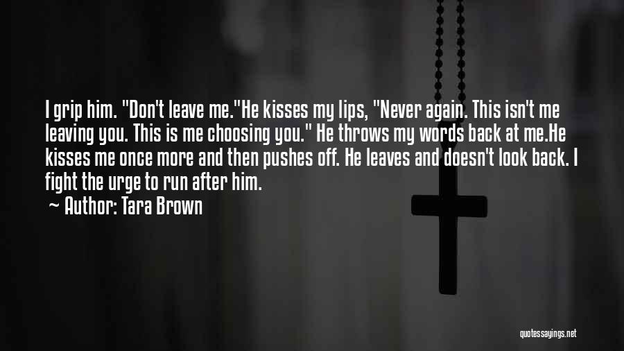 Tara Brown Quotes: I Grip Him. Don't Leave Me.he Kisses My Lips, Never Again. This Isn't Me Leaving You. This Is Me Choosing