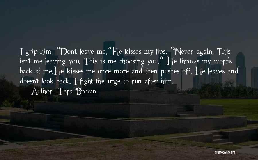 Tara Brown Quotes: I Grip Him. Don't Leave Me.he Kisses My Lips, Never Again. This Isn't Me Leaving You. This Is Me Choosing