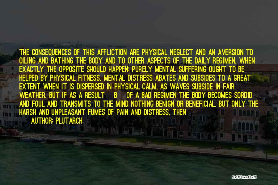 Plutarch Quotes: The Consequences Of This Affliction Are Physical Neglect And An Aversion To Oiling And Bathing The Body And To Other