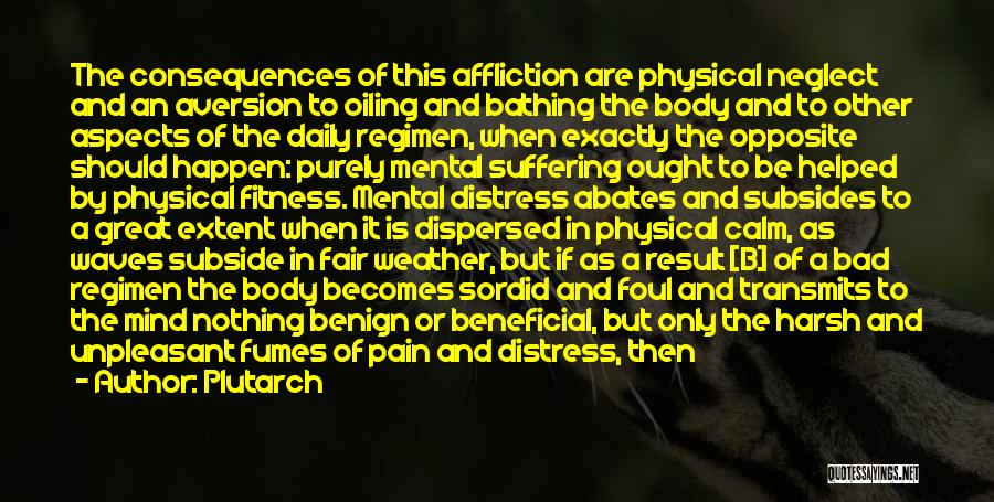 Plutarch Quotes: The Consequences Of This Affliction Are Physical Neglect And An Aversion To Oiling And Bathing The Body And To Other