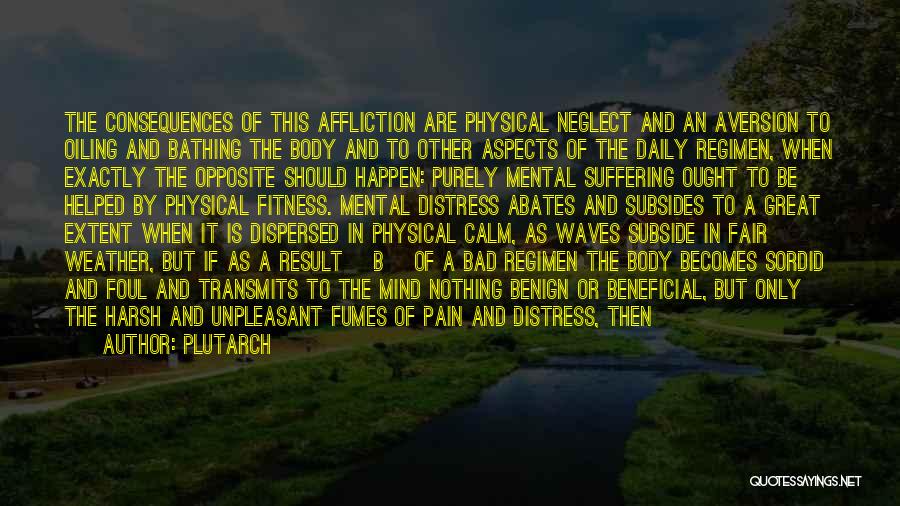 Plutarch Quotes: The Consequences Of This Affliction Are Physical Neglect And An Aversion To Oiling And Bathing The Body And To Other