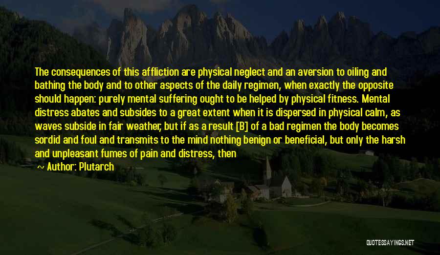 Plutarch Quotes: The Consequences Of This Affliction Are Physical Neglect And An Aversion To Oiling And Bathing The Body And To Other