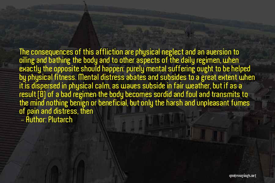 Plutarch Quotes: The Consequences Of This Affliction Are Physical Neglect And An Aversion To Oiling And Bathing The Body And To Other