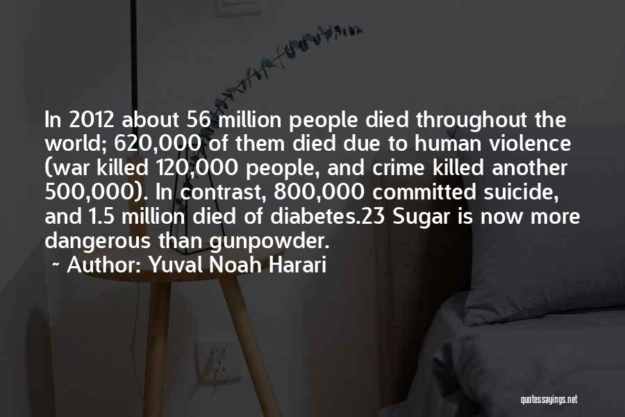 Yuval Noah Harari Quotes: In 2012 About 56 Million People Died Throughout The World; 620,000 Of Them Died Due To Human Violence (war Killed