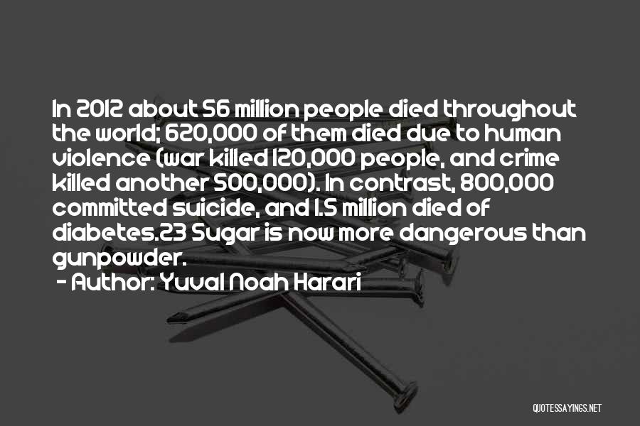 Yuval Noah Harari Quotes: In 2012 About 56 Million People Died Throughout The World; 620,000 Of Them Died Due To Human Violence (war Killed