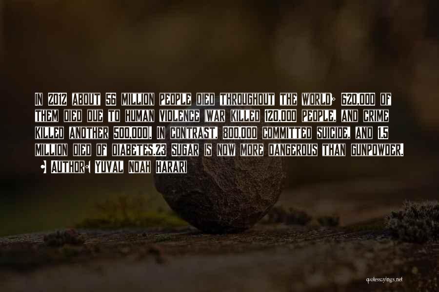 Yuval Noah Harari Quotes: In 2012 About 56 Million People Died Throughout The World; 620,000 Of Them Died Due To Human Violence (war Killed